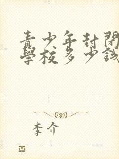 青少年封闭叛逆学校多少钱