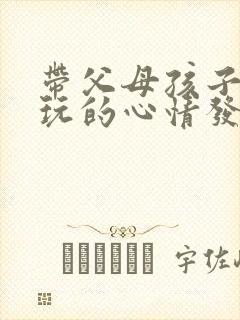 带父母孩子出去玩的心情发朋友圈封面