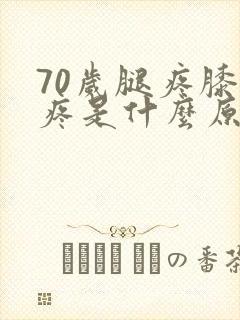 70岁腿疼膝盖疼是什么原因