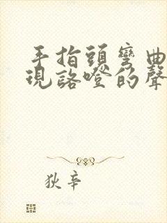 手指头弯曲会出现咯噔的声音