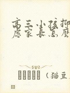 高三小孩抑郁焦虑家长怎么办