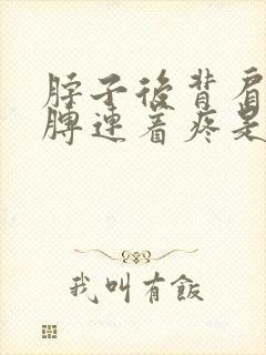 脖子后背肩膀胳膊连着疼是怎么回事