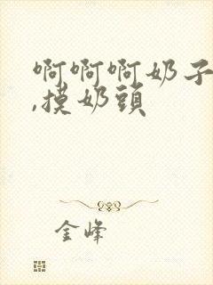 啊啊啊奶子好大,摸奶头