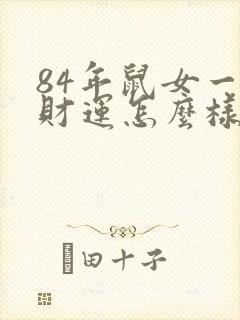 84年鼠女一生财运怎么样