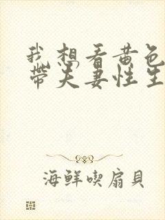 我想看黄色一级带夫妻性生活片