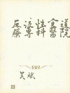 反流性食道炎治疗专科医院哪个好封面