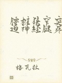 腰椎狭窄突出压迫神经腿疼怎么治