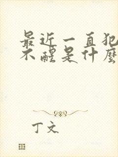 最近一直犯困睡不醒是什么原因