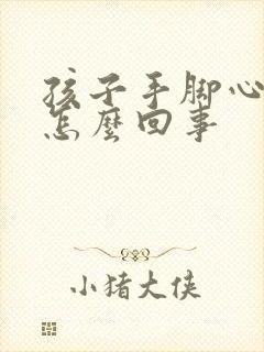 孩子手脚心热是怎么回事