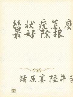 丝状疣怎么治疗最好 除根