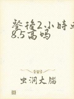 餐后2小时血糖8.5高吗