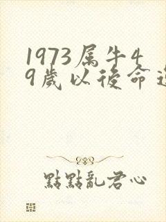 1973属牛49岁以后命运