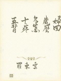 五十多岁妇女后背疼怎么回事?