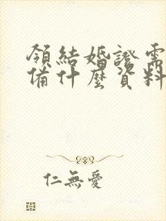 领结婚证需要准备什么资料什么证件