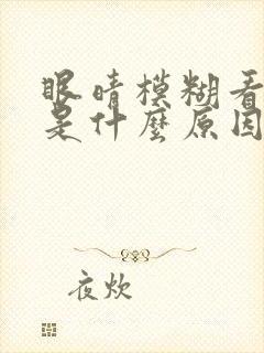 眼晴模糊看不清是什么原因