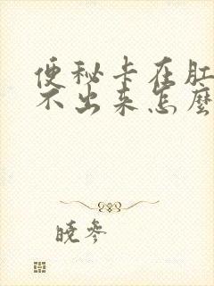 便秘卡在肛门拉不出来怎么办