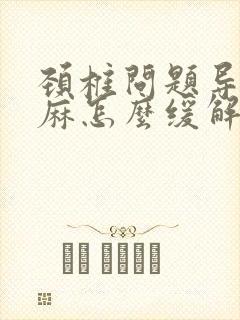 颈椎问题导致手麻怎么缓解