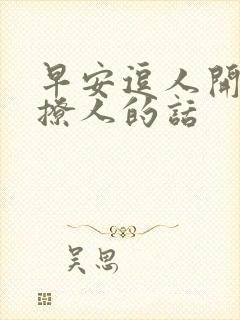 早安逗人开心又撩人的话