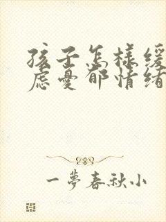 孩子怎样缓解焦虑忧郁情绪