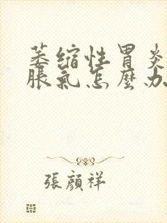 萎缩性胃炎严重胀气怎么办