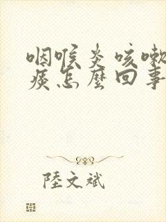 咽喉炎咳嗽吐白痰怎么回事