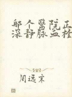 哪个医院正规治深静脉血栓