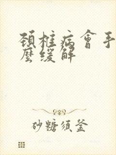 颈椎病会手麻怎么缓解