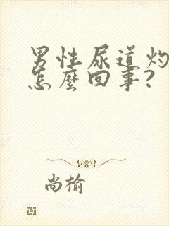 男性尿道灼热是怎么回事?