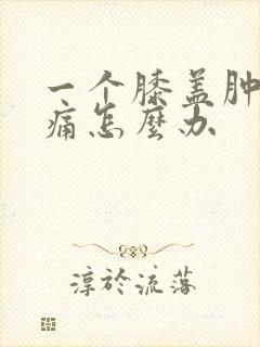 一个膝盖肿胀疼痛怎么办