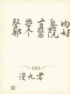 声带有息肉手术那个医院好