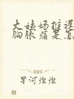 大姨妈推迟3天胸胀痛是怎么回事封面