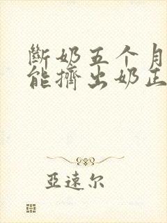 断奶五个月了还能挤出奶正常吗