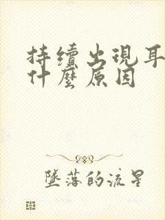 持续出现耳鸣是什么原因