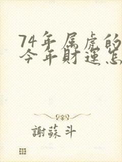 74年属虎的人今年财运怎么样
