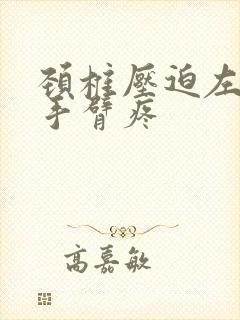 颈椎压迫左肩膀手臂疼