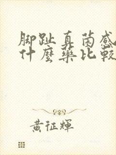 脚趾真菌感染用什么药比较好