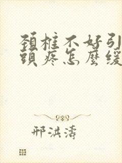 颈椎不好引起的头疼怎么缓解封面