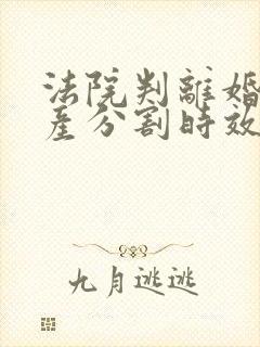 法院判离婚后财产分割时效