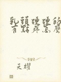 乳头硬硬的碰着有点疼怎么回事封面