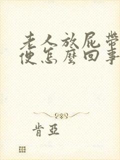 老人放屁带出大便怎么回事