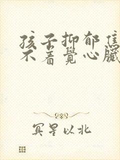 孩子抑郁焦虑睡不着觉心脏难受怎么办