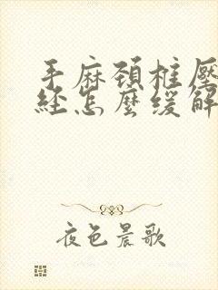 手麻颈椎压迫神经怎么缓解