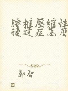 腰椎压缩性骨折后遗症怎么医治好