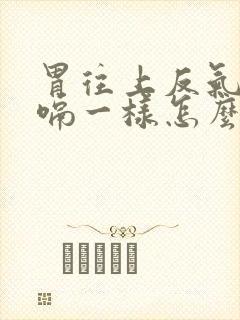 胃往上反气像打嗝一样怎么回事