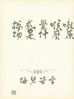 总感觉喉咙有异物是什么原因