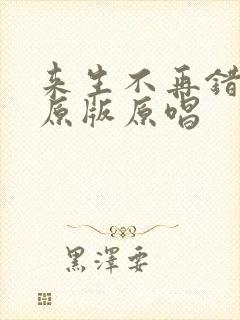 来生不再错过你原版原唱