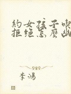 约女孩子吃饭被拒绝怎么幽默回复