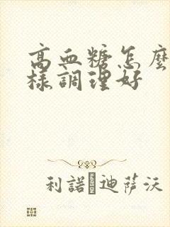 高血糖怎么办怎样调理好