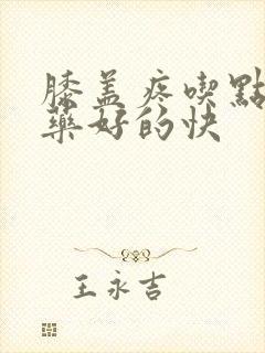 膝盖疼吃点儿啥药好的快