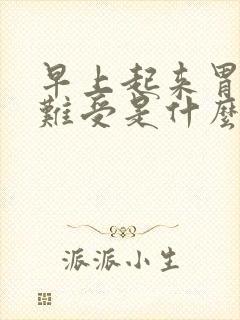 早上起来胃堵的难受是什么原因